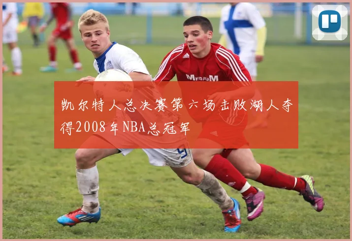 凯尔特人总决赛第六场击败湖人夺得2008年NBA总冠军