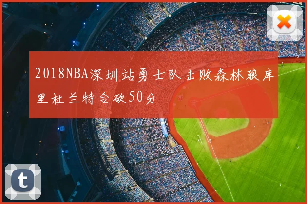 2018NBA深圳站勇士队击败森林狼库里杜兰特合砍50分