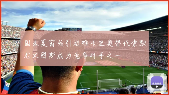 国米夏窗或引进维卡里奥替代索默尤文图斯成为竞争对手之一