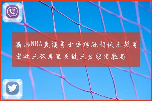 腾讯NBA直播勇士逆转独行侠东契奇空砍三双库里关键三分锁定胜局