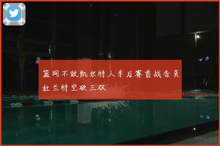 篮网不敌凯尔特人季后赛首战告负杜兰特空砍三双