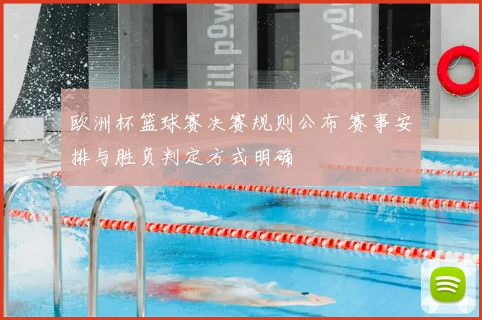 欧洲杯篮球赛决赛规则公布 赛事安排与胜负判定方式明确