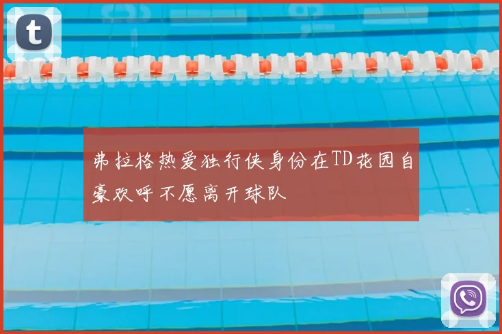 弗拉格热爱独行侠身份在TD花园自豪欢呼不愿离开球队