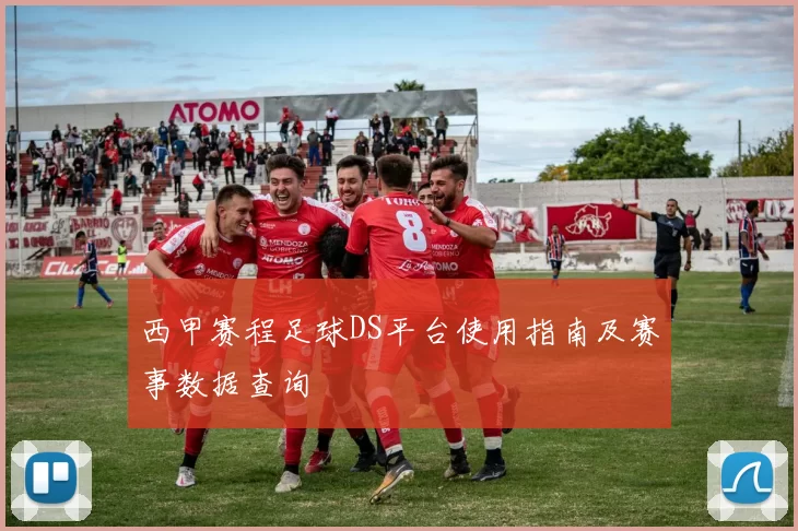 西甲赛程足球DS平台使用指南及赛事数据查询