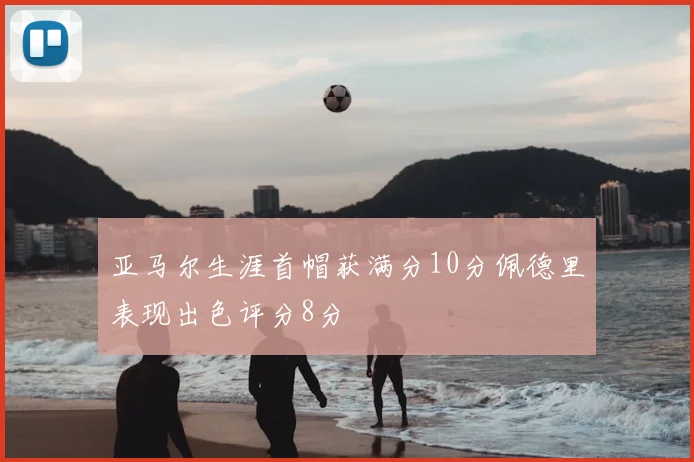 亚马尔生涯首帽获满分10分佩德里表现出色评分8分