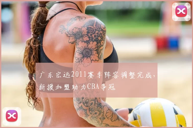 广东宏远2011赛季阵容调整完成，新援加盟助力CBA争冠