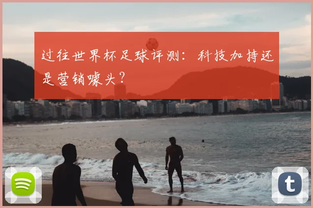 过往世界杯足球评测:科技加持还是营销噱头?
