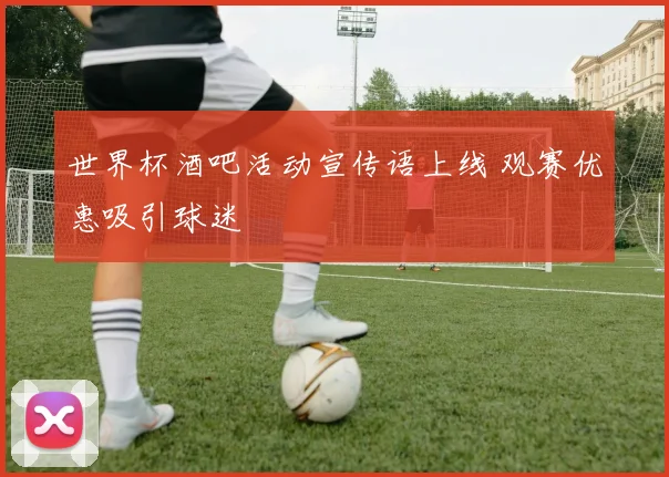 世界杯酒吧活动宣传语上线 观赛优惠吸引球迷