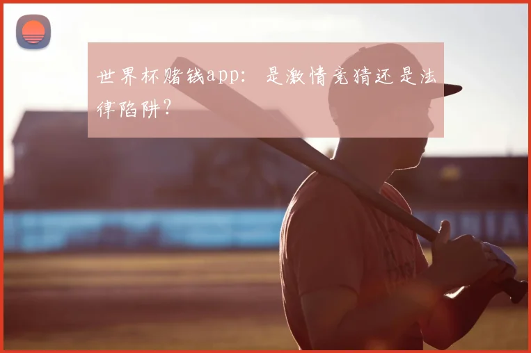 世界杯赌钱app:是激情竞猜还是法律陷阱?