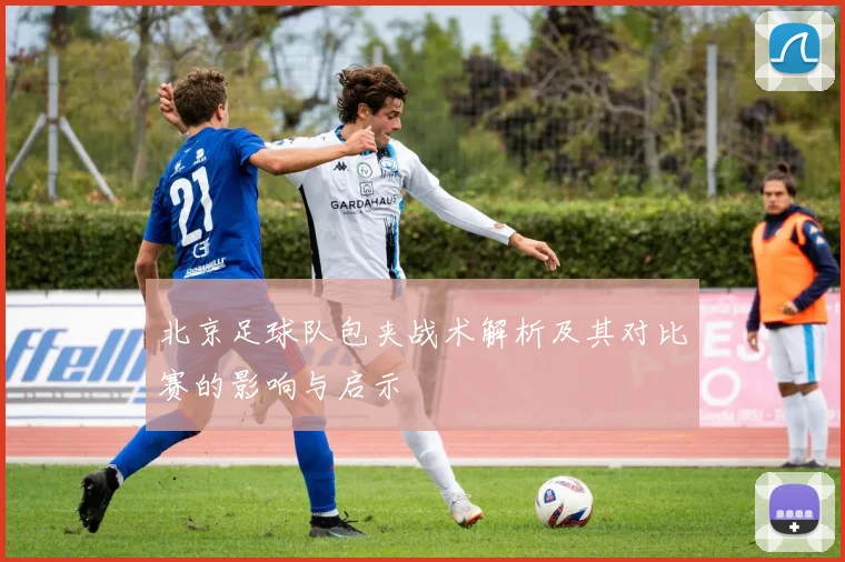 北京足球队包夹战术解析及其对比赛的影响与启示