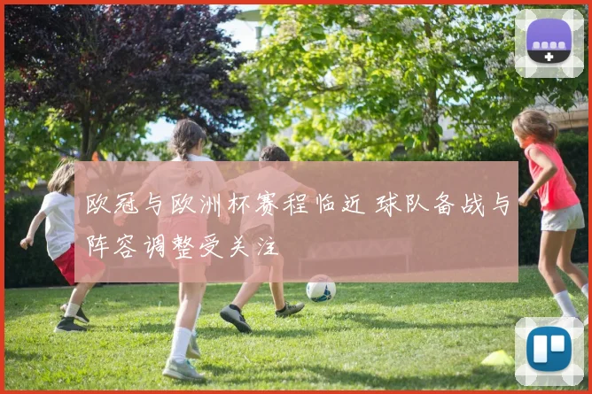 欧冠与欧洲杯赛程临近 球队备战与阵容调整受关注