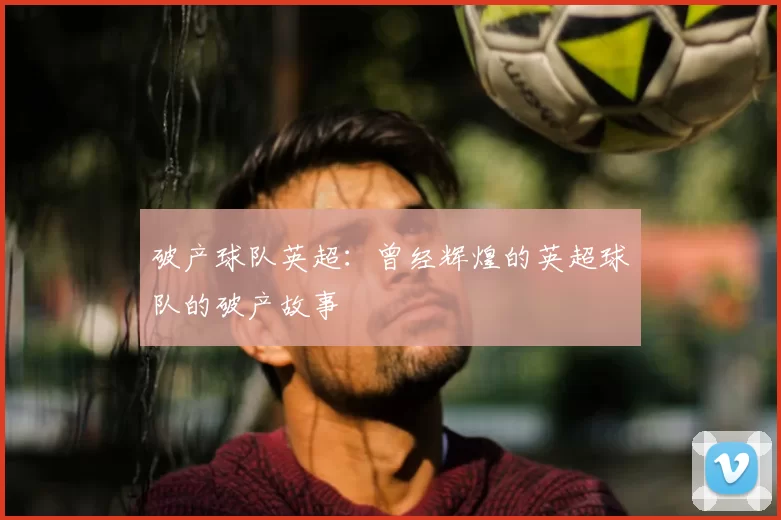 破产球队英超：曾经辉煌的英超球队的破产故事