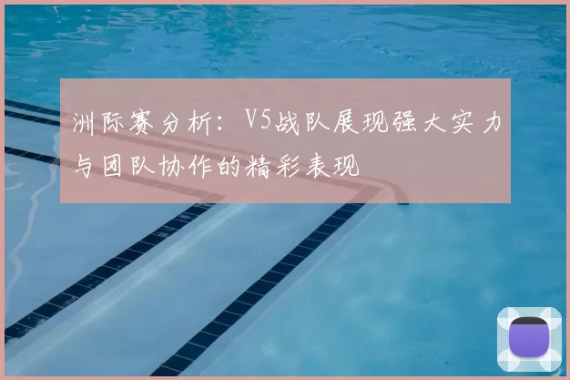 洲际赛分析：V5战队展现强大实力与团队协作的精彩表现