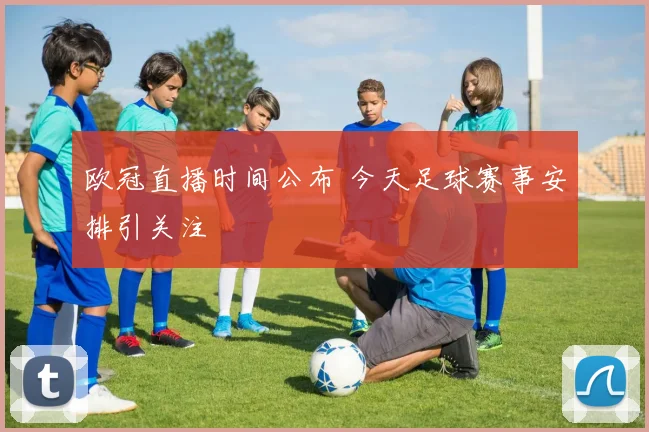 欧冠直播时间公布 今天足球赛事安排引关注