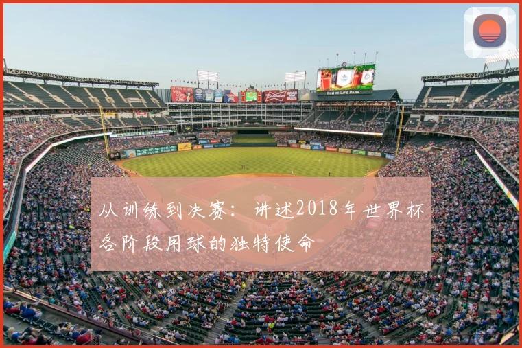 从训练到决赛：讲述2018年世界杯各阶段用球的独特使命