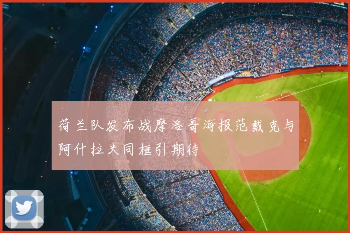 荷兰队发布战摩洛哥海报范戴克与阿什拉夫同框引期待