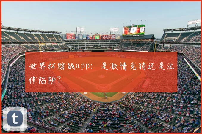 世界杯赌钱app：是激情竞猜还是法律陷阱？