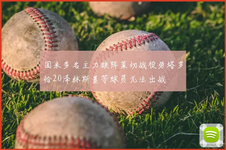 国米多名主力缺阵莱切战役劳塔罗恰20泽林斯基等球员无法出战