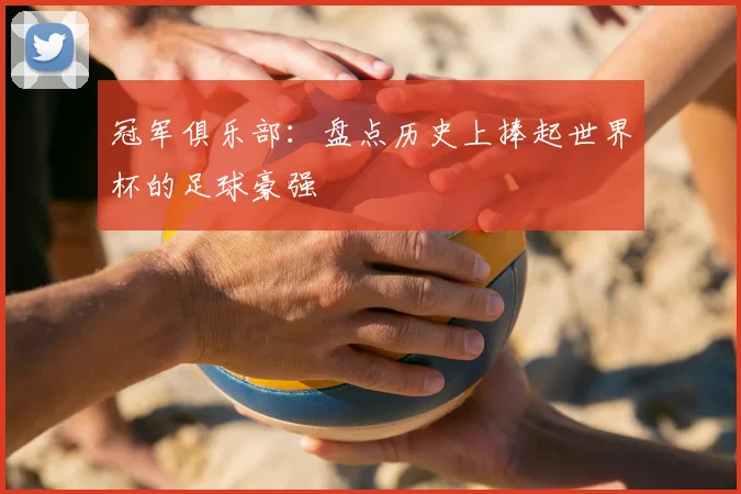 冠军俱乐部:盘点历史上捧起世界杯的足球豪强