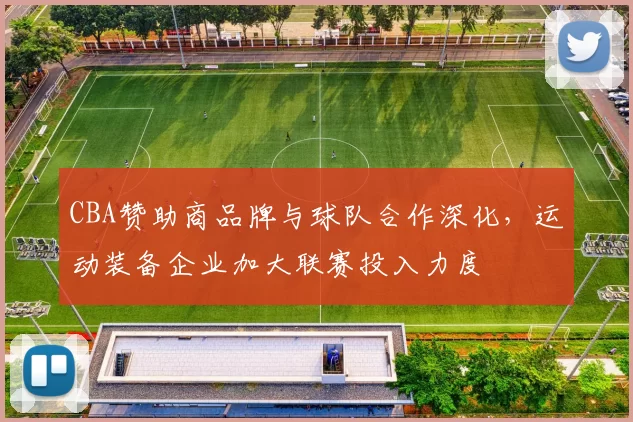 CBA赞助商品牌与球队合作深化，运动装备企业加大联赛投入力度