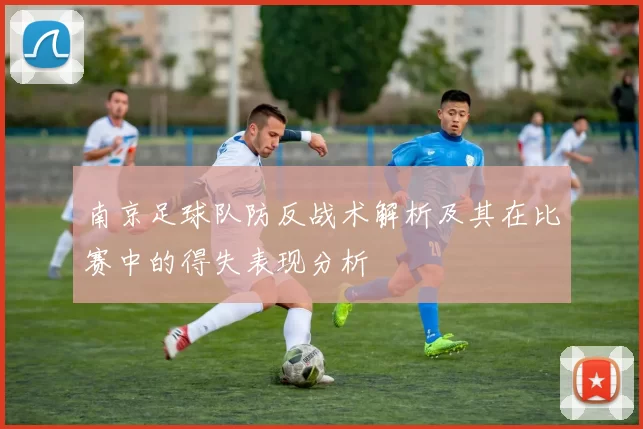 南京足球队防反战术解析及其在比赛中的得失表现分析