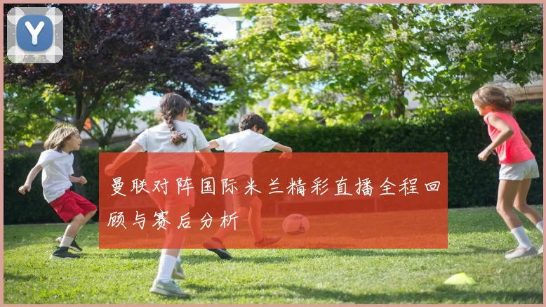 曼联对阵国际米兰精彩直播全程回顾与赛后分析