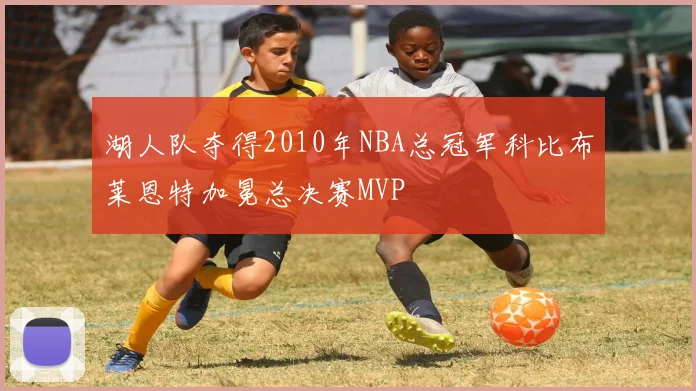 湖人队夺得2010年NBA总冠军科比布莱恩特加冕总决赛MVP
