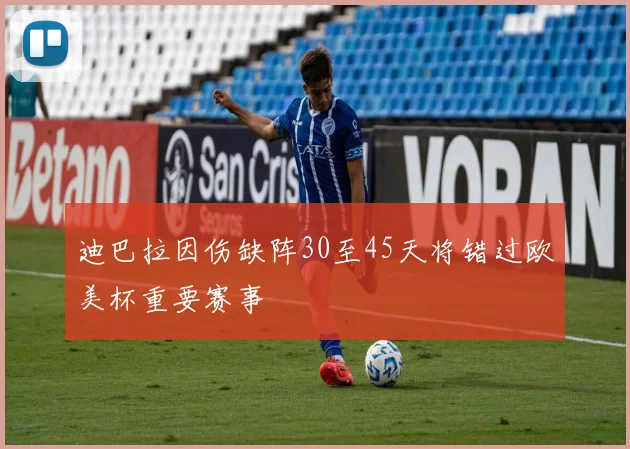 迪巴拉因伤缺阵30至45天将错过欧美杯重要赛事