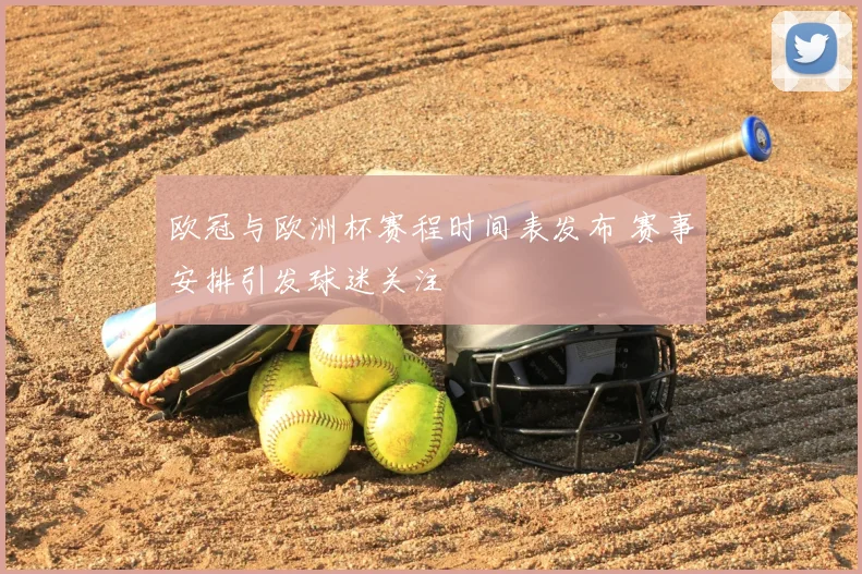 欧冠与欧洲杯赛程时间表发布 赛事安排引发球迷关注
