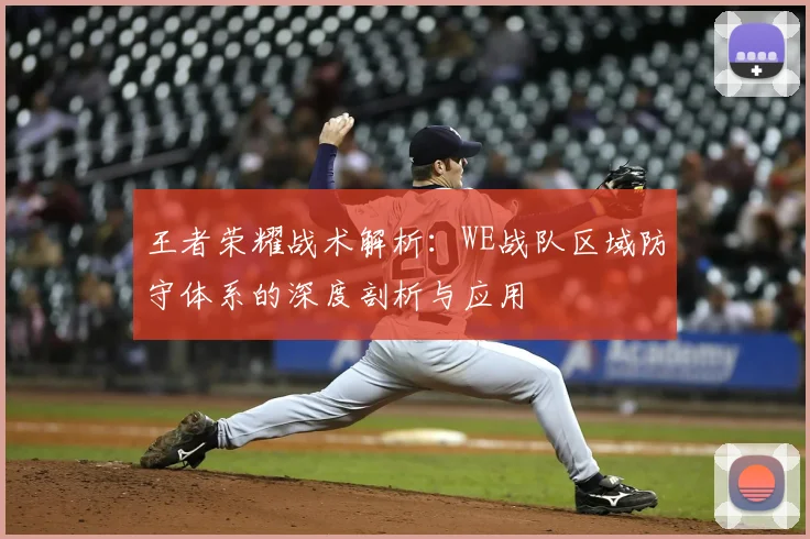 王者荣耀战术解析：WE战队区域防守体系的深度剖析与应用
