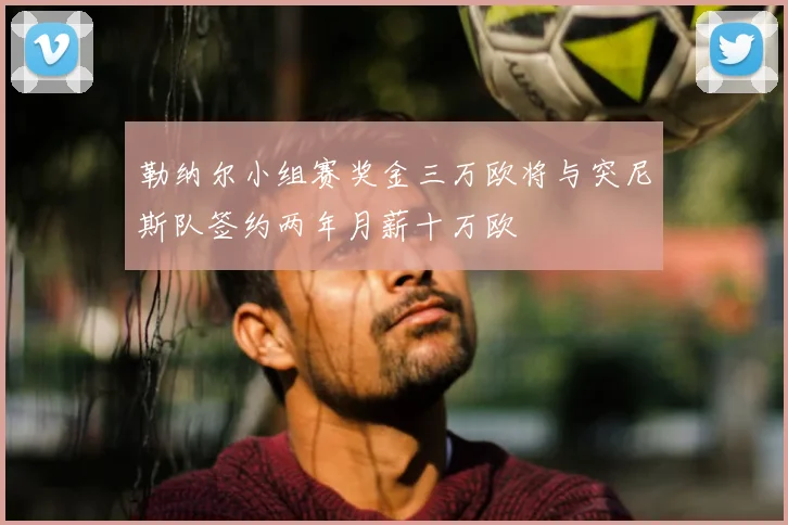 勒纳尔小组赛奖金三万欧将与突尼斯队签约两年月薪十万欧