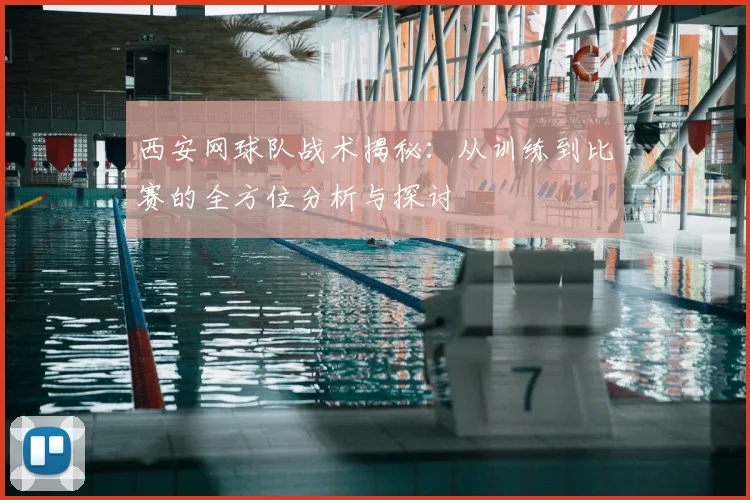 西安网球队战术揭秘:从训练到比赛的全方位分析与探讨