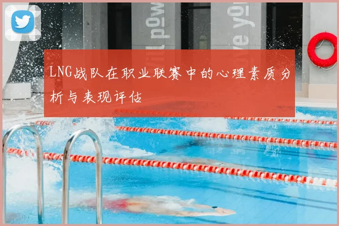 LNG战队在职业联赛中的心理素质分析与表现评估