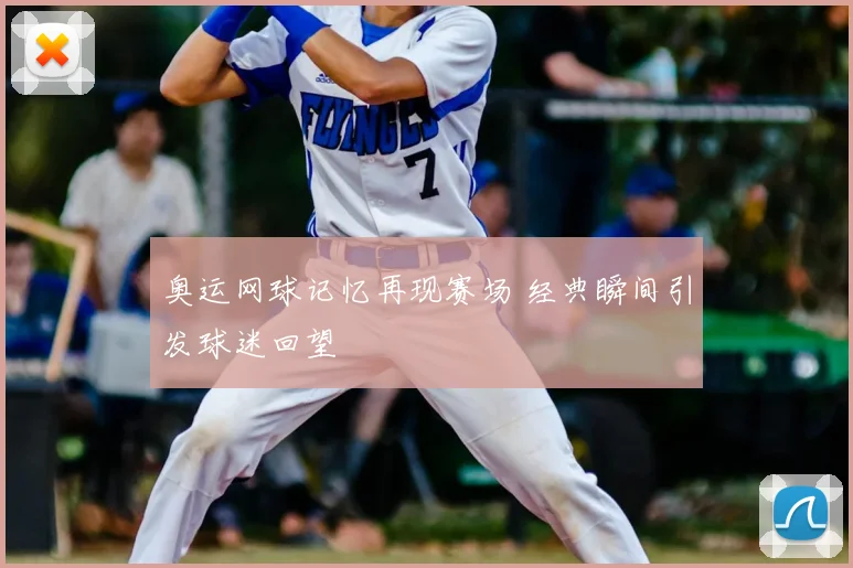奥运网球记忆再现赛场 经典瞬间引发球迷回望