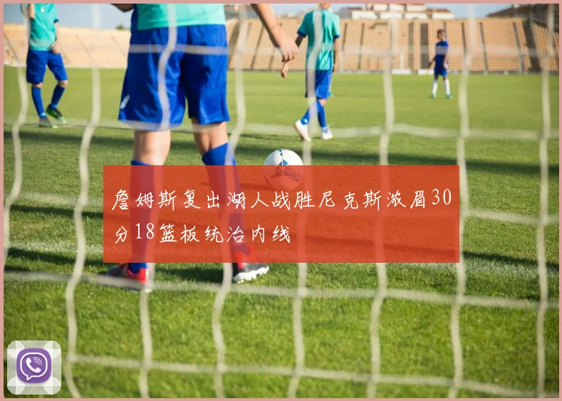 詹姆斯复出湖人战胜尼克斯浓眉30分18篮板统治内线